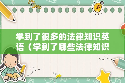 学到了很多的法律知识英语(学到了哪些法律知识) 学到了很多的法律知识英语(学到了哪些法律知识)