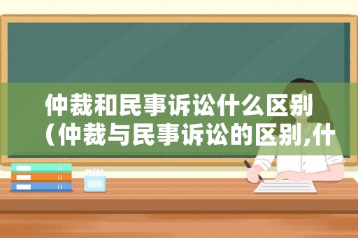 仲裁和民事诉讼什么区别(仲裁与民事诉讼的区别,什么条件下可以发起民事诉讼?) 仲裁和民事诉讼什么区别(仲裁与民事诉讼的区别,什么条件下可以发起民事诉讼?)