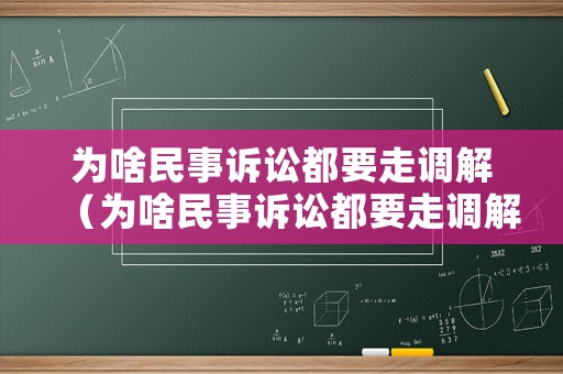 为啥民事诉讼都要走调解(为啥民事诉讼都要走调解程序) 为啥民事诉讼都要走调解(为啥民事诉讼都要走调解程序)