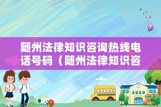 随州法律知识咨询热线电话号码（随州法律知识咨询热线电话号码查询）