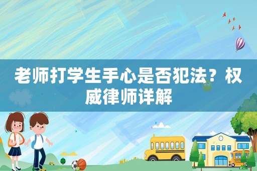 老师打学生手心是否犯法？权威律师详解