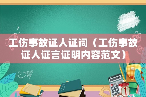 工伤事故证人证词(工伤事故证人证言证明内容范文) 工伤事故证人证词(工伤事故证人证言证明内容范文)