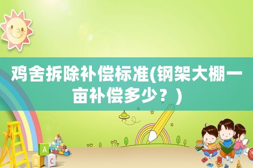 鸡舍拆除补偿标准(钢架大棚一亩补偿多少？)