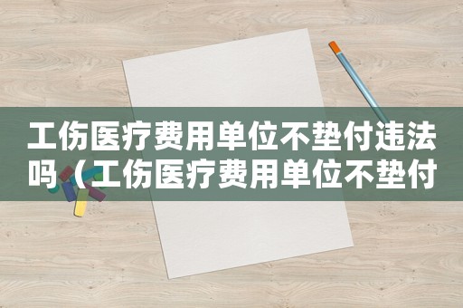 工伤医疗费用单位不垫付违法吗(工伤医疗费用单位不垫付) 工伤医疗费用单位不垫付违法吗(工伤医疗费用单位不垫付)