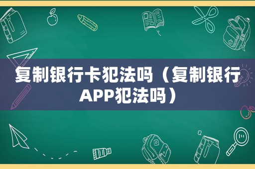 复制银行卡犯法吗（复制银行APP犯法吗）