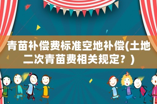 青苗补偿费标准空地补偿(土地二次青苗费相关规定？)