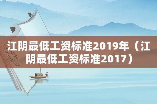 江阴最低工资标准2019年（江阴最低工资标准2017）