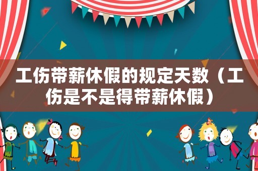 工伤带薪休假的规定天数(工伤是不是得带薪休假) 工伤带薪休假的规定天数(工伤是不是得带薪休假)