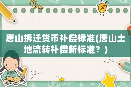 唐山拆迁货币补偿标准(唐山土地流转补偿新标准？)