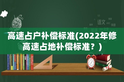 高速占户补偿标准(2022年修高速占地补偿标准?) 高速占户补偿标准(2022年修高速占地补偿标准?)