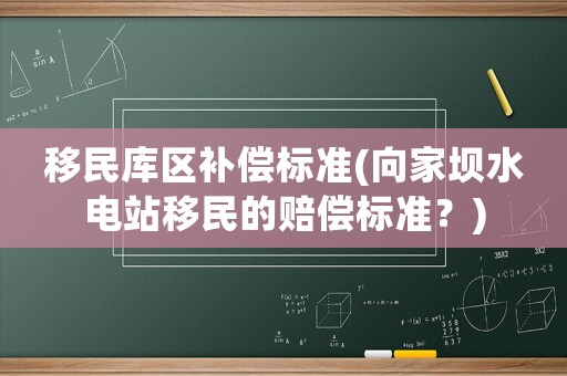移民库区补偿标准(向家坝水电站移民的赔偿标准?) 移民库区补偿标准(向家坝水电站移民的赔偿标准?)