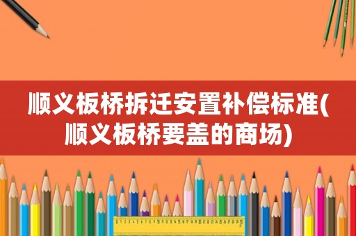 顺义板桥拆迁安置补偿标准(顺义板桥要盖的商场)