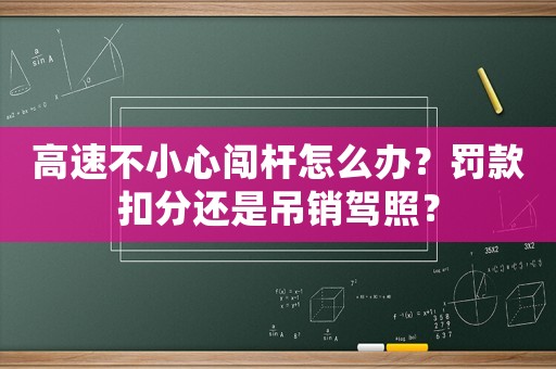 高速不小心闯杆怎么办?罚款扣分还是吊销驾照? 高速不小心闯杆怎么办?罚款扣分还是吊销驾照?