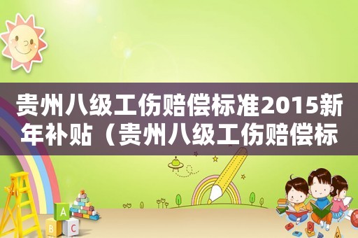 贵州八级工伤赔偿标准2015新年补贴(贵州八级工伤赔偿标准2015新年) 贵州八级工伤赔偿标准2015新年补贴(贵州八级工伤赔偿标准2015新年)