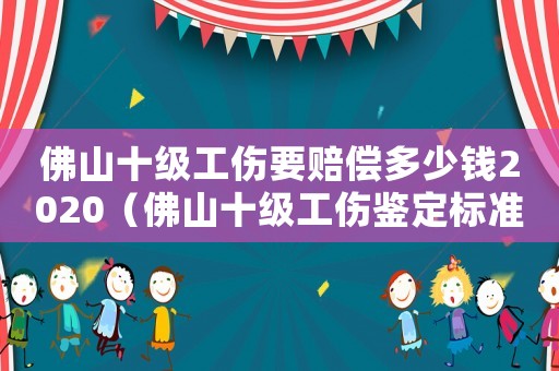 佛山十级工伤要赔偿多少钱2020(佛山十级工伤鉴定标准) 佛山十级工伤要赔偿多少钱2020(佛山十级工伤鉴定标准)