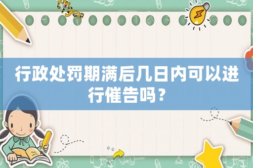 行政处罚期满后几日内可以进行催告吗？