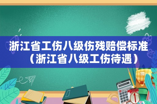 浙江省工伤八级伤残赔偿标准(浙江省八级工伤待遇) 浙江省工伤八级伤残赔偿标准(浙江省八级工伤待遇)