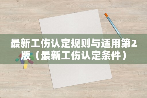 最新工伤认定规则与适用第2版(最新工伤认定条件) 最新工伤认定规则与适用第2版(最新工伤认定条件)