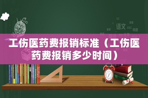 工伤医药费报销标准（工伤医药费报销多少时间）