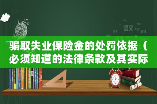 骗取失业保险金的处罚依据(必须知道的法律条款及其实际应用) 骗取失业保险金的处罚依据(必须知道的法律条款及其实际应用)