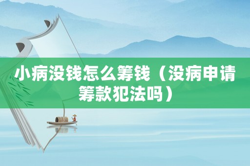 小病没钱怎么筹钱（没病申请筹款犯法吗）