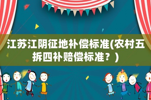 江苏江阴征地补偿标准(农村五拆四补赔偿标准?) 江苏江阴征地补偿标准(农村五拆四补赔偿标准?)