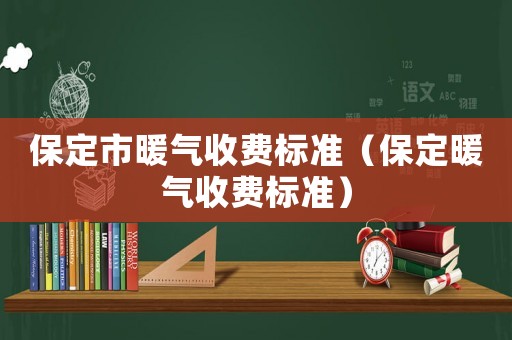 保定市暖气收费标准（保定暖气收费标准）