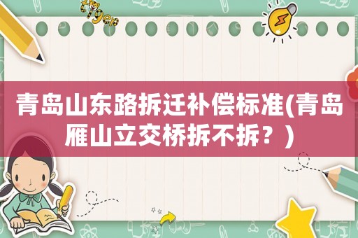 青岛山东路拆迁补偿标准(青岛雁山立交桥拆不拆?) 青岛山东路拆迁补偿标准(青岛雁山立交桥拆不拆?)