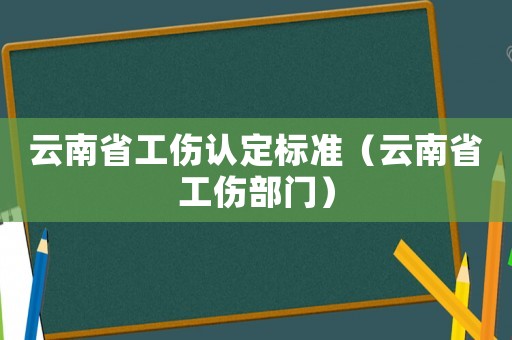 云南省工伤认定标准(云南省工伤部门) 云南省工伤认定标准(云南省工伤部门)