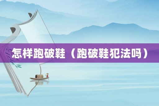 怎样跑破鞋（跑破鞋犯法吗）