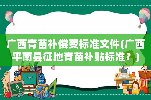 广西青苗补偿费标准文件(广西平南县征地青苗补贴标准？)
