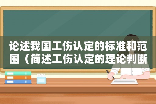 论述我国工伤认定的标准和范围（简述工伤认定的理论判断标准）