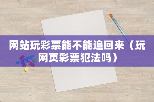 网站玩彩票能不能追回来(玩网页彩票犯法吗) 网站玩彩票能不能追回来(玩网页彩票犯法吗)