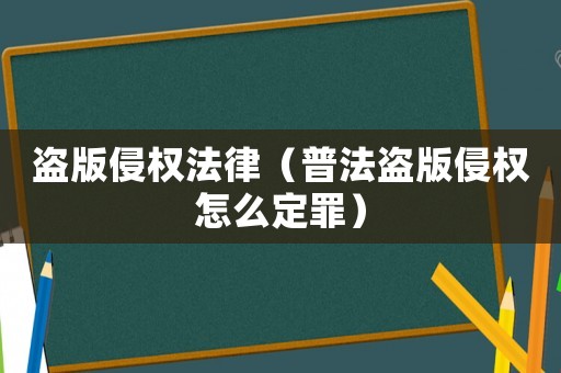 盗版侵权法律（普法盗版侵权怎么定罪）