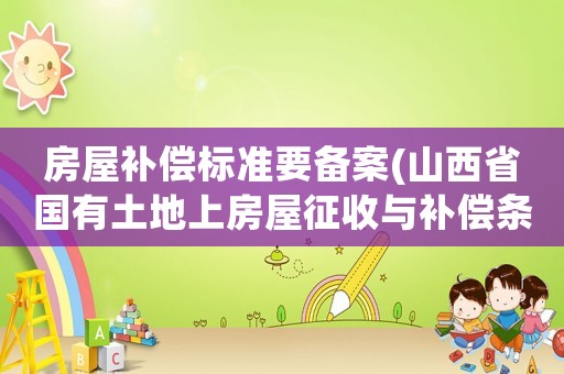 房屋补偿标准要备案(山西省国有土地上房屋征收与补偿条例2020) 房屋补偿标准要备案(山西省国有土地上房屋征收与补偿条例2020)