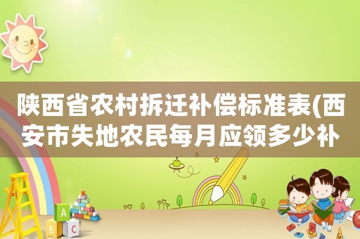 陕西省农村拆迁补偿标准表(西安市失地农民每月应领多少补贴?) 陕西省农村拆迁补偿标准表(西安市失地农民每月应领多少补贴?)