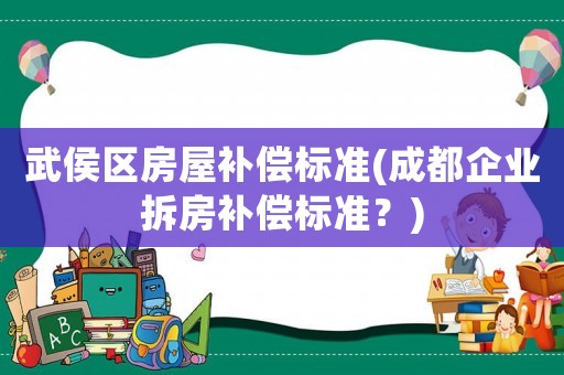 武侯区房屋补偿标准(成都企业拆房补偿标准？)