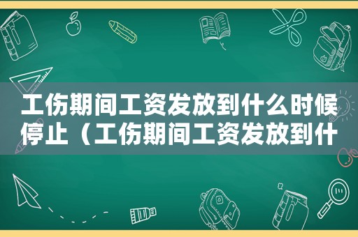 工伤期间工资发放到什么时候停止(工伤期间工资发放到什么时候) 工伤期间工资发放到什么时候停止(工伤期间工资发放到什么时候)