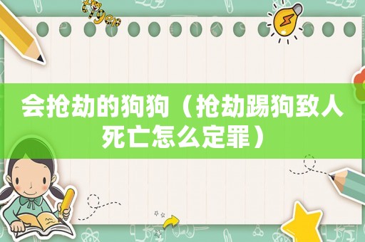 会抢劫的狗狗（抢劫踢狗致人死亡怎么定罪）