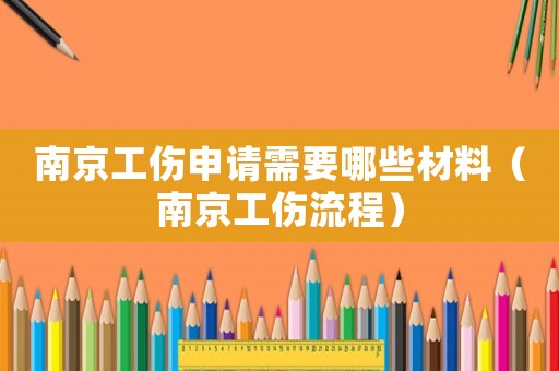 南京工伤申请需要哪些材料(南京工伤流程) 南京工伤申请需要哪些材料(南京工伤流程)