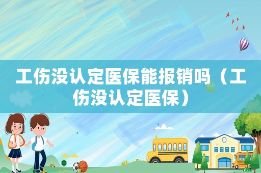 工伤没认定医保能报销吗（工伤没认定医保）