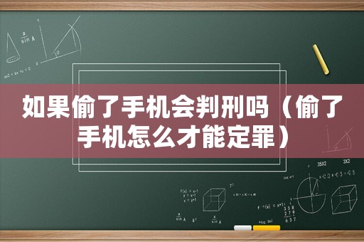 如果偷了手机会判刑吗(偷了手机怎么才能定罪) 如果偷了手机会判刑吗(偷了手机怎么才能定罪)