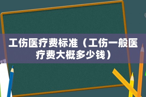 工伤医疗费标准(工伤一般医疗费大概多少钱) 工伤医疗费标准(工伤一般医疗费大概多少钱)