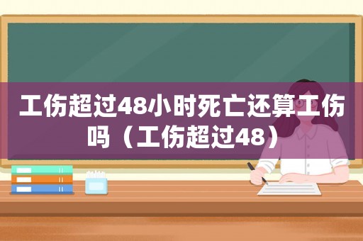 工伤超过48小时死亡还算工伤吗(工伤超过48) 工伤超过48小时死亡还算工伤吗(工伤超过48)