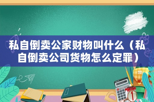 私自倒卖公家财物叫什么(私自倒卖公司货物怎么定罪) 私自倒卖公家财物叫什么(私自倒卖公司货物怎么定罪)