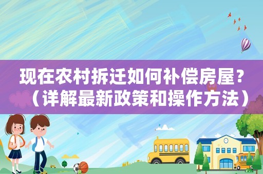 现在农村拆迁如何补偿房屋？（详解最新政策和操作方法）