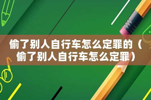 偷了别人自行车怎么定罪的(偷了别人自行车怎么定罪) 偷了别人自行车怎么定罪的(偷了别人自行车怎么定罪)