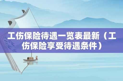 工伤保险待遇一览表最新（工伤保险享受待遇条件）