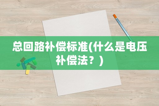总回路补偿标准(什么是电压补偿法?) 总回路补偿标准(什么是电压补偿法?)