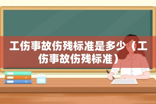 工伤事故伤残标准是多少（工伤事故伤残标准）